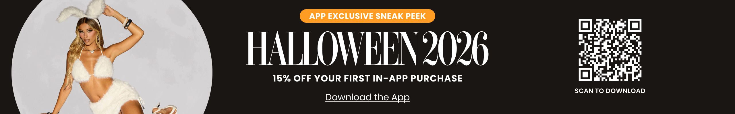 Shhhh... download the Windsor app for an exclusive sneak peek at Halloween 2026 and get first dibs on this year's hottest costumes–plus 15% off your first purchase.